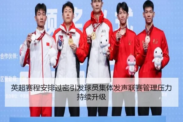 英超赛程安排过密引发球员集体发声联赛管理压力持续升级