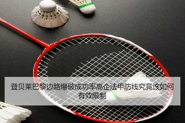 登贝莱巴黎边路爆破成功率高企法甲防线究竟该如何有效限制