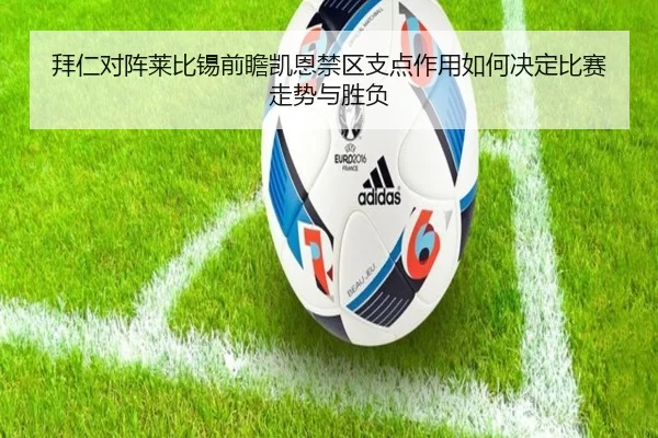 拜仁对阵莱比锡前瞻凯恩禁区支点作用如何决定比赛走势与胜负